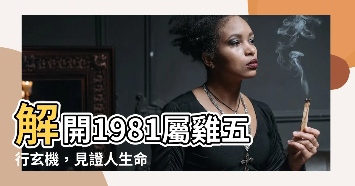 【1981屬雞五行】解開1981屬雞五行玄機，見證人生命的奧妙