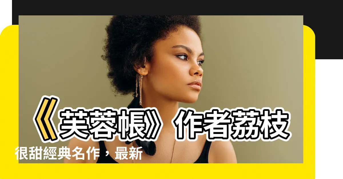 【芙蓉帳】《芙蓉帳》作者荔枝很甜經典名作，最新章節搶先看！