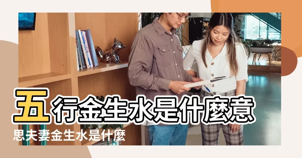 五行金生水是什麼意思夫妻金生水是什麼意思 |夫妻五行相生相剋 |夫妻五行相生相剋表 |【金生水夫妻】