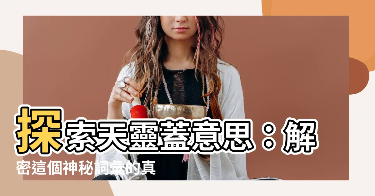 【天靈蓋意思】探索天靈蓋意思：解密這個神秘詞彙的真正涵義