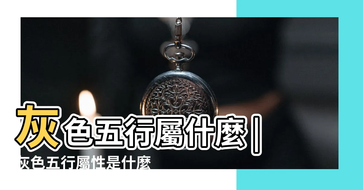 【灰色 五行屬性】灰色五行屬什麼 |灰色五行屬性是什麼 |請問灰色 |