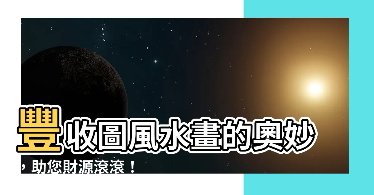 【豐收圖風水】豐收圖風水畫的奧妙，助您財源滾滾！