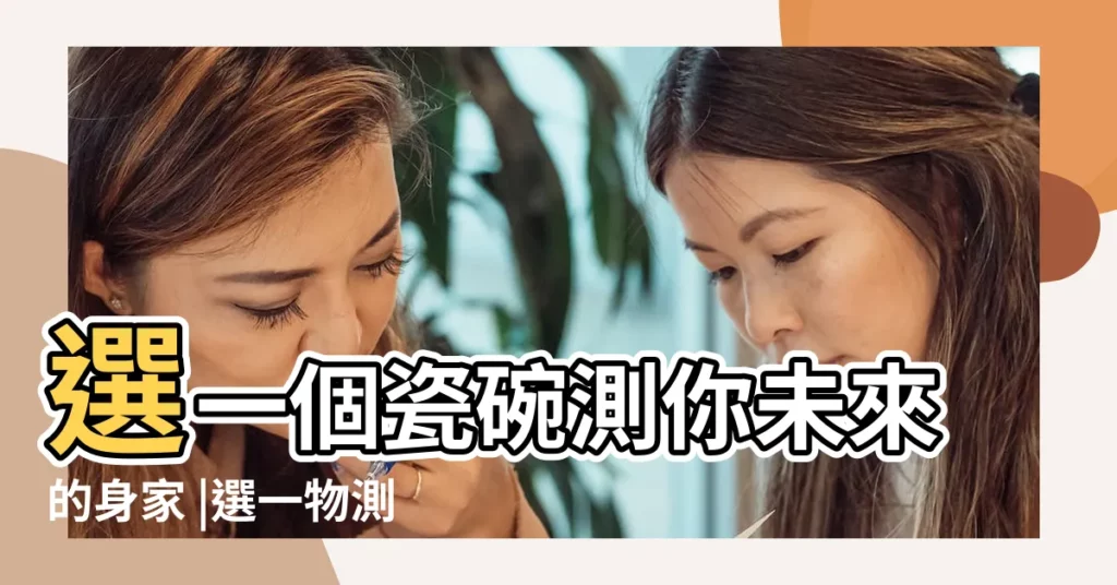 選一個瓷碗測你未來的身家 |選一物測試末來身價 |測一測你未來的身價是多少 |【選擇一 測試未來身價】