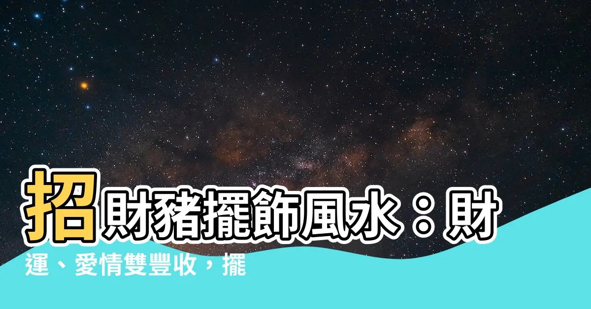【豬擺飾風水】招財豬擺飾風水：財運、愛情雙豐收，擺放禁忌大公開！