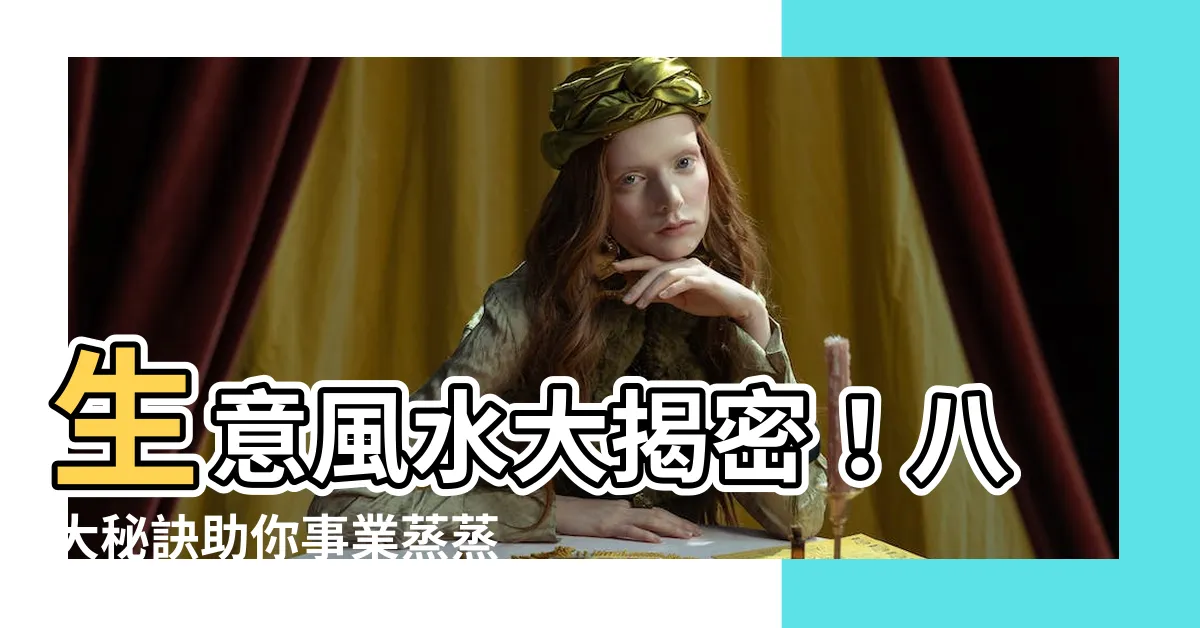 【生意風水】生意風水大揭密！八大秘訣助你事業蒸蒸日上，財源廣進！