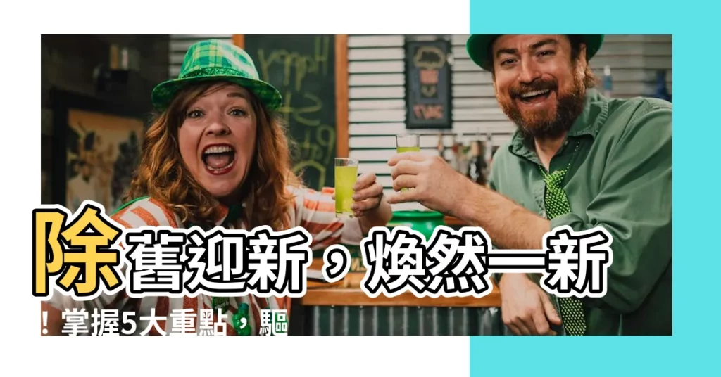 【除舊佈新】除舊迎新，煥然一新！掌握5大重點，驅除厄運，迎接好運