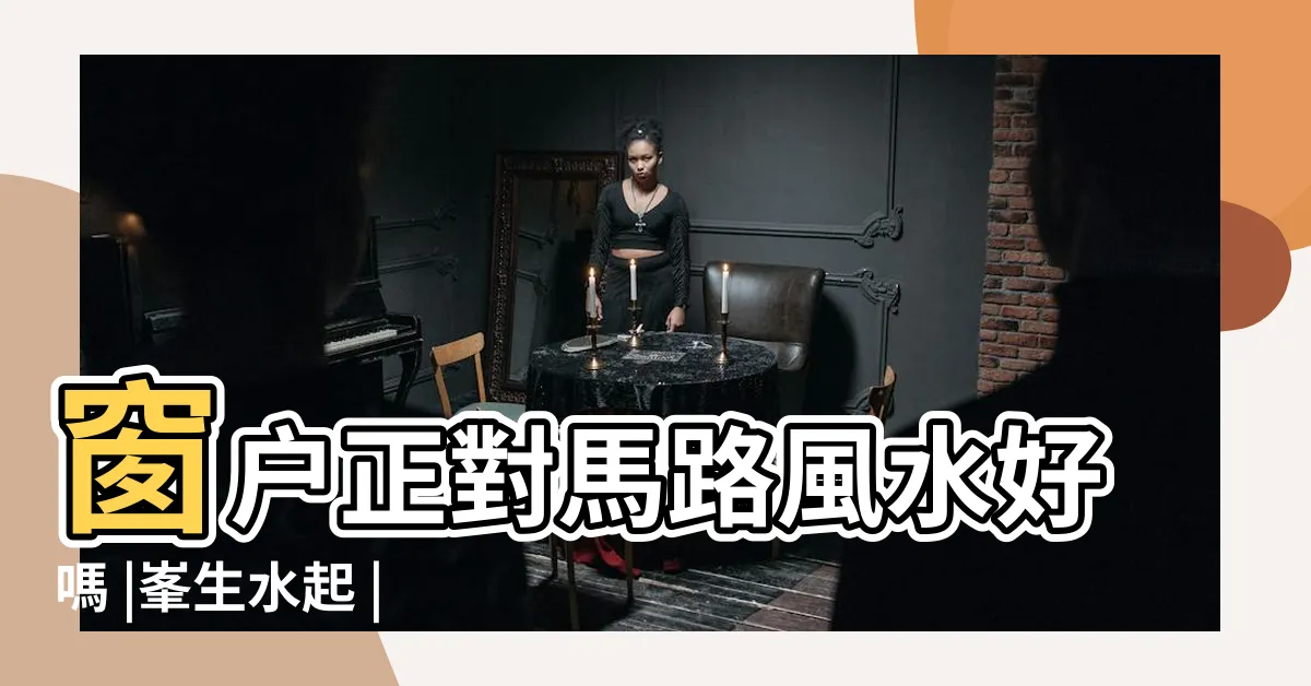 【窗對馬路風水】窗户正對馬路風水好嗎 |峯生水起 |化解方法靠植物就得 |