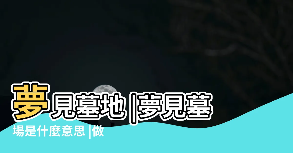 【夢到墳場】夢見墓地 |夢見墓場是什麼意思 |做夢夢見公墓好不好 |