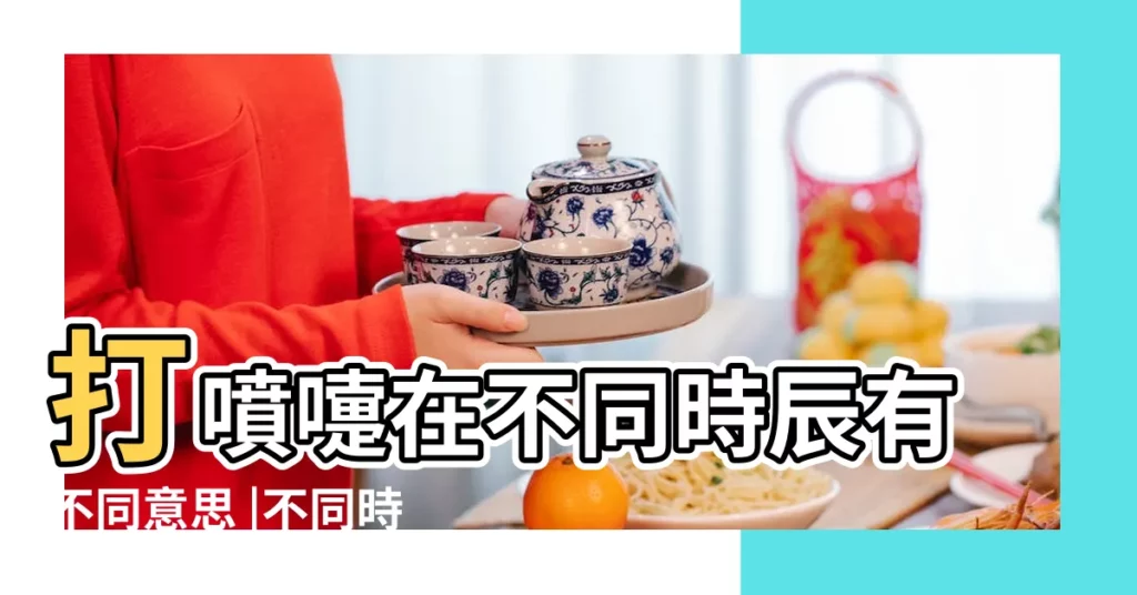 打噴嚏在不同時辰有不同意思 |不同時間段打噴嚏有不同的意義你知道嗎 |不同時辰打噴嚏所代表的吉兇 |【早上七點至九點打噴嚏】