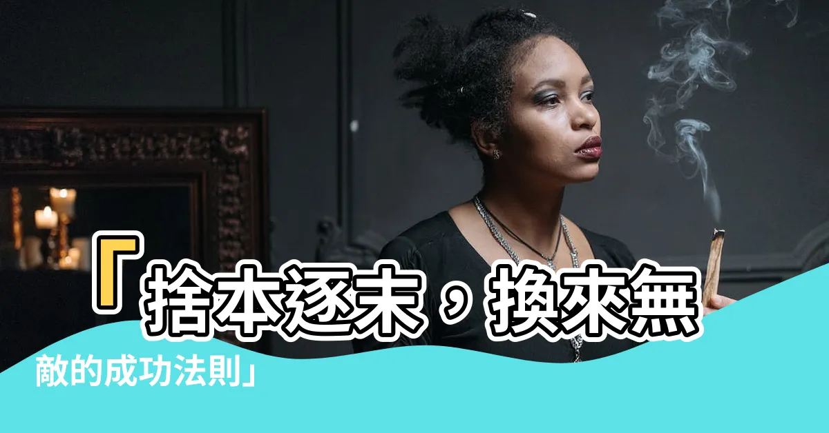 【捨本逐末】「捨本逐末，換來無敵的成功法則」
