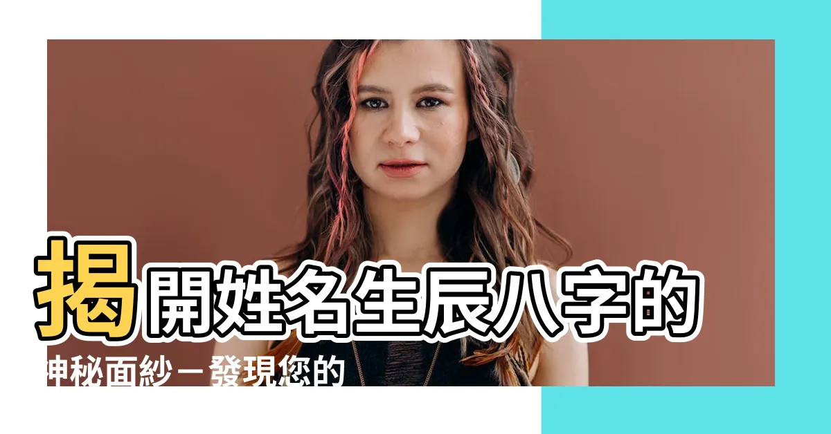 【姓名生辰八字】揭開姓名生辰八字的神秘面紗－發現您的命運線索！