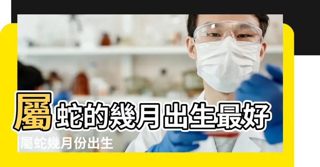 屬蛇的幾月出生最好 |屬蛇幾月份出生最好不生幾月蛇 |蛇年哪個月份出生的寶寶最好幾月的蛇寶寶命運最好 |【屬蛇小孩生在正月份好】