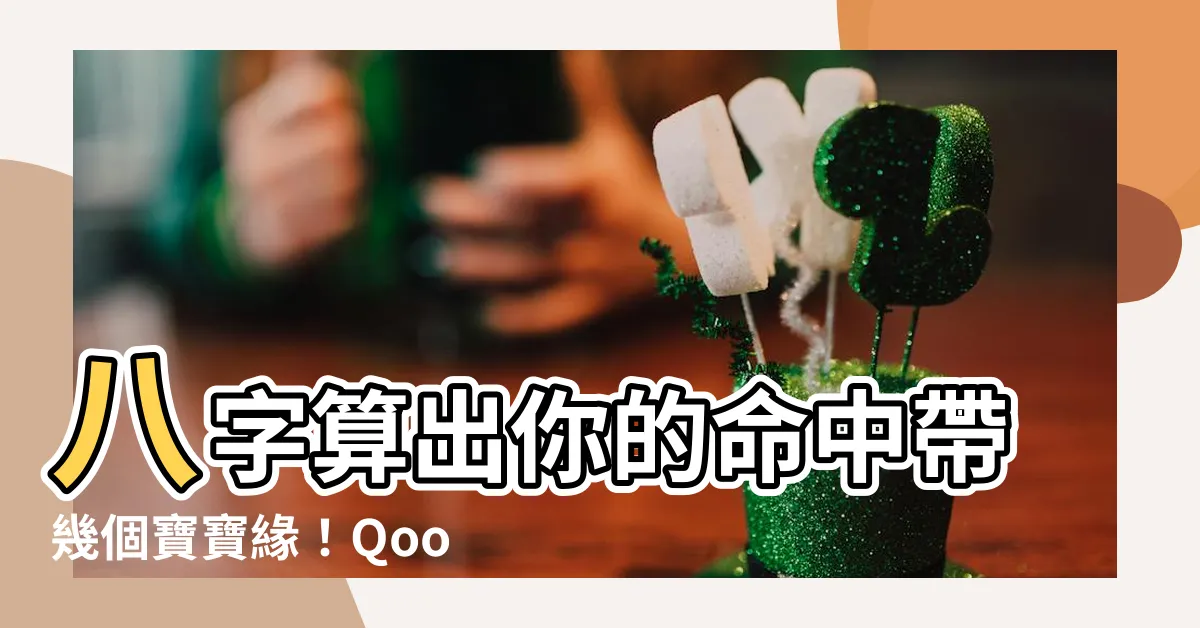 【命中帶幾個寶寶緣】八字算出你的命中帶幾個寶寶緣！QoolQuiz免費幫你解答