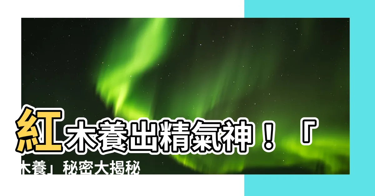 【木養】紅木養出精氣神！「木養」秘密大揭秘