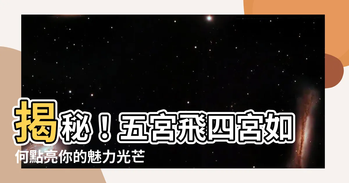 【五宮飛四宮】揭秘！五宮飛四宮如何點亮你的魅力光芒