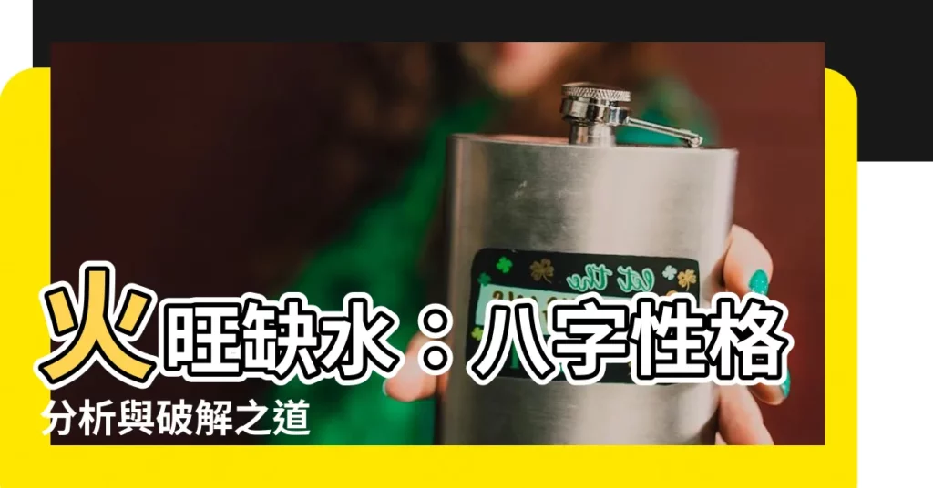 【火旺缺水】火旺缺水：八字性格分析與破解之道