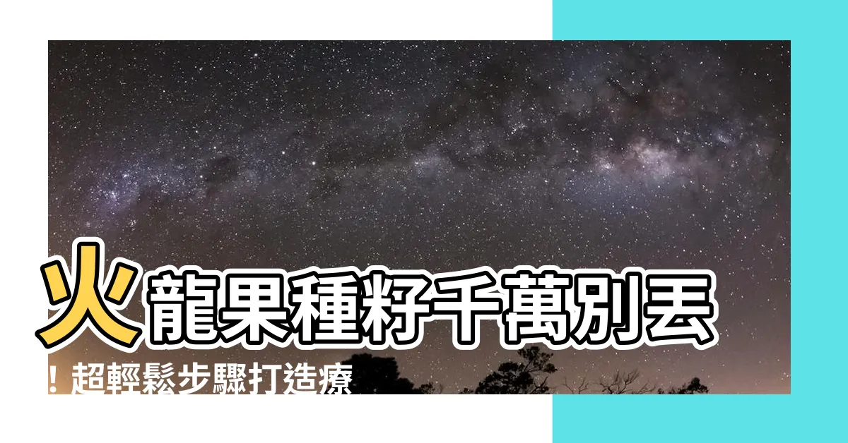 【火龍果 種子盆栽】火龍果種籽千萬別丟！超輕鬆步驟打造療癒系火龍果種子盆栽