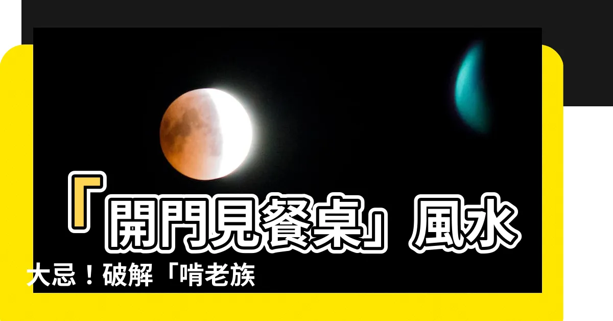 【開門見餐桌的解決方法】「開門見餐桌」風水大忌！破解「啃老族」困擾，讓貴人來