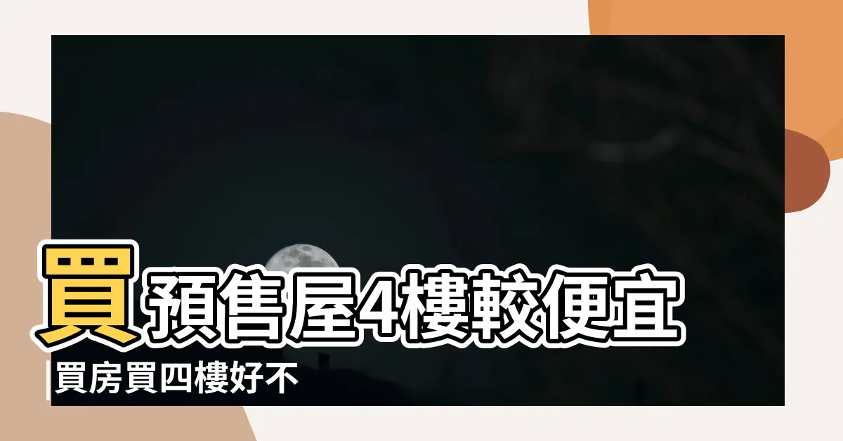 【買四樓的房子好嗎】買預售屋4樓較便宜 |買房買四樓好不好 |長輩卻意見一堆 |