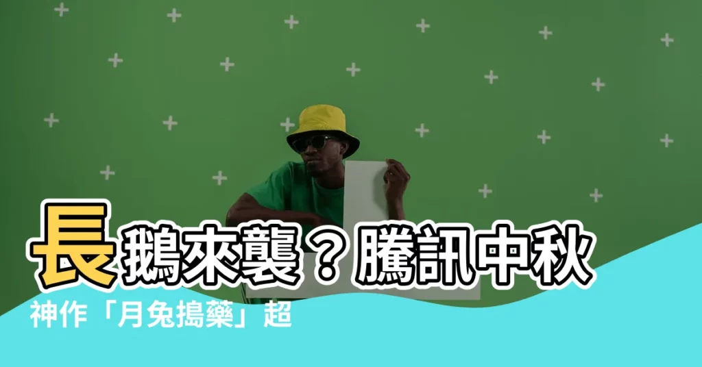【長鵝】長鵝來襲？騰訊中秋神作「月兔搗藥」超嗨！
