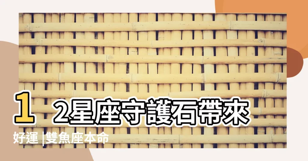 12星座守護石帶來好運 |雙魚座本命玉石有哪些屬性 |想要一次獲得戀愛 |【雙魚座本命石頭】