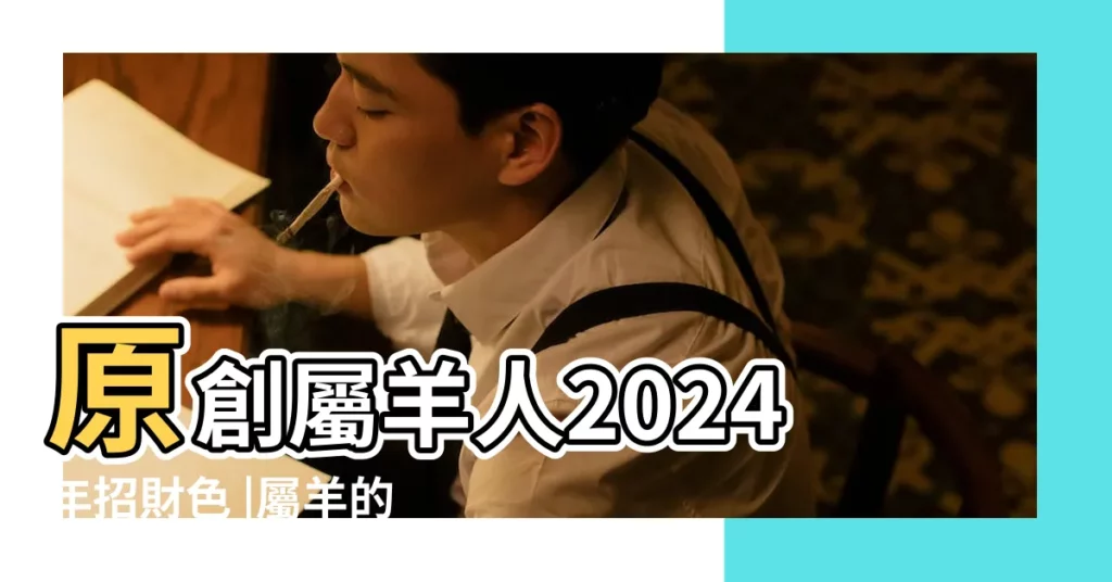原創屬羊人2024年招財色 |屬羊的招財色 |穿戴什麼顏色最旺 |【羊人適合什麼顏色】