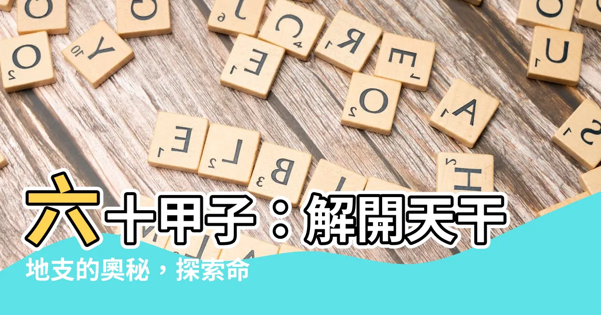 【六十甲子順序表】六十甲子：解開天干地支的奧秘，探索命理的起源