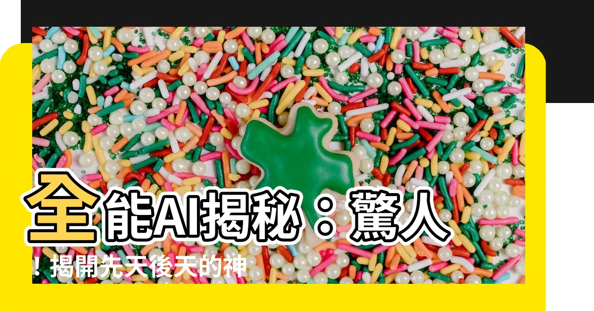 【何謂先天後天】全能AI揭秘：驚人！揭開先天後天的神秘面紗，絕對不可錯過！