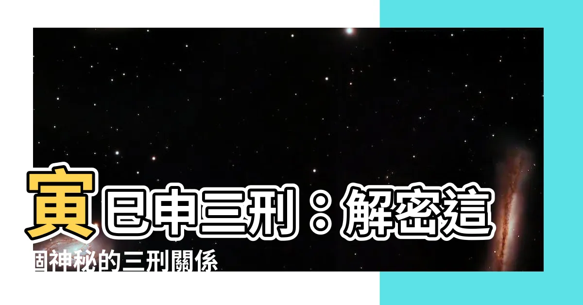 【寅申巳】寅巳申三刑：解密這個神秘的三刑關係