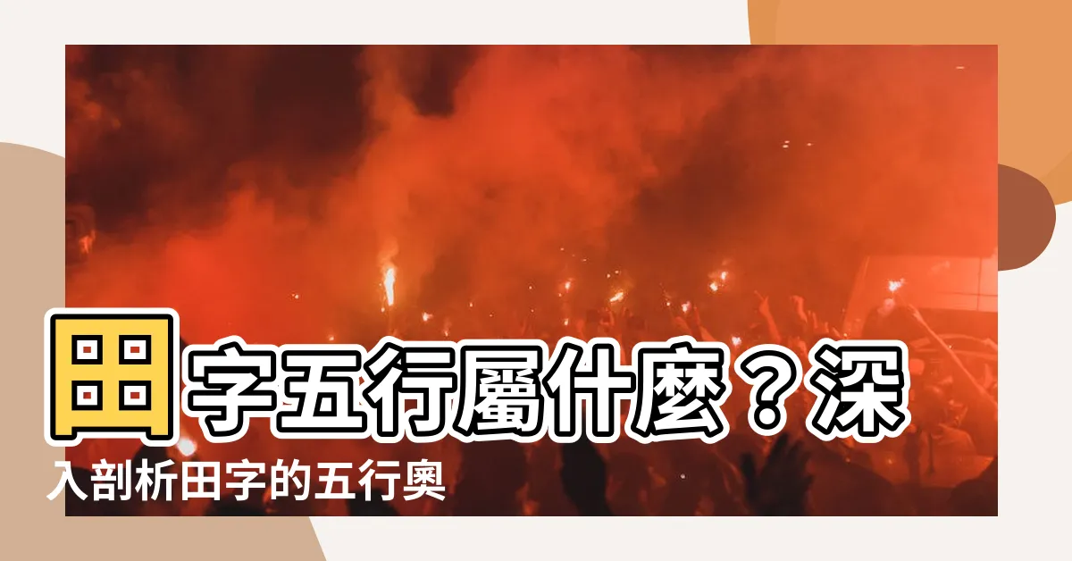 【田字五行】田字五行屬什麼？深入剖析田字的五行奧秘