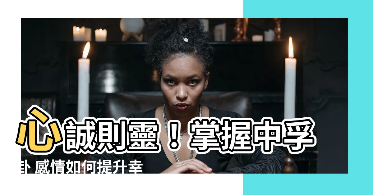 【中孚卦 感情】心誠則靈！掌握中孚卦 感情如何提升幸福指數