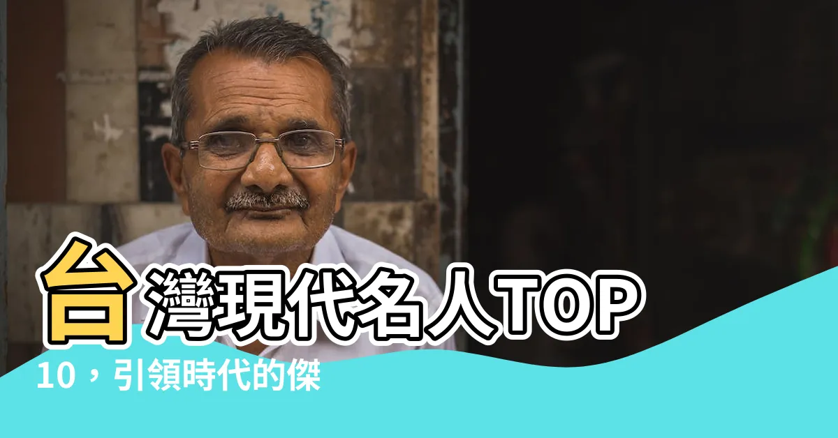 【台灣現代名人】台灣現代名人TOP10，引領時代的傑出人物！
