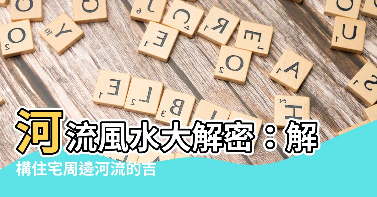 【河流風水】河流風水大解密：解構住宅周邊河流的吉凶禍福