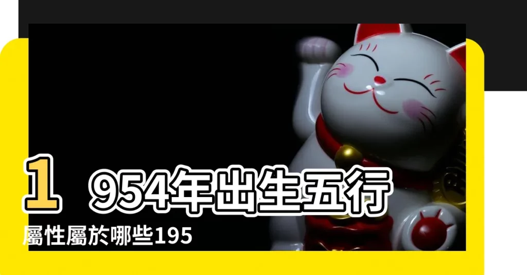 1954年出生五行屬性屬於哪些1954年屬馬五行屬性什麼樣的命 |1954年屬什麼生肖 |1954年出生屬什麼生肖是什麼命理 |【1954年生五行屬什麼生肖】