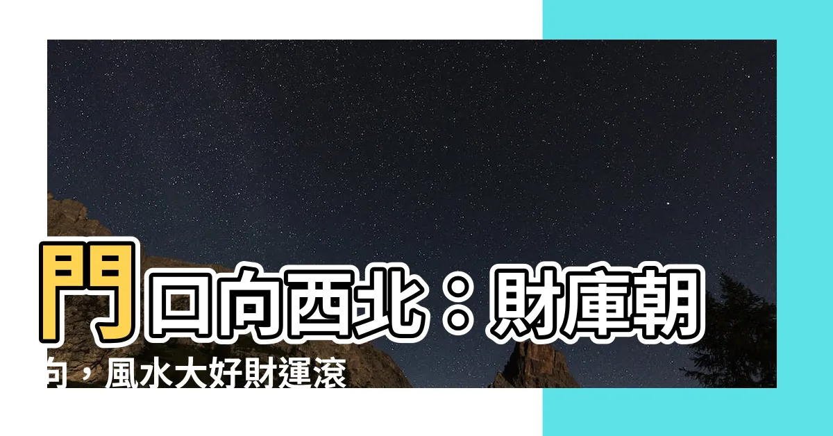 【門口向西北】門口向西北：財庫朝向，風水大好財運滾滾來！