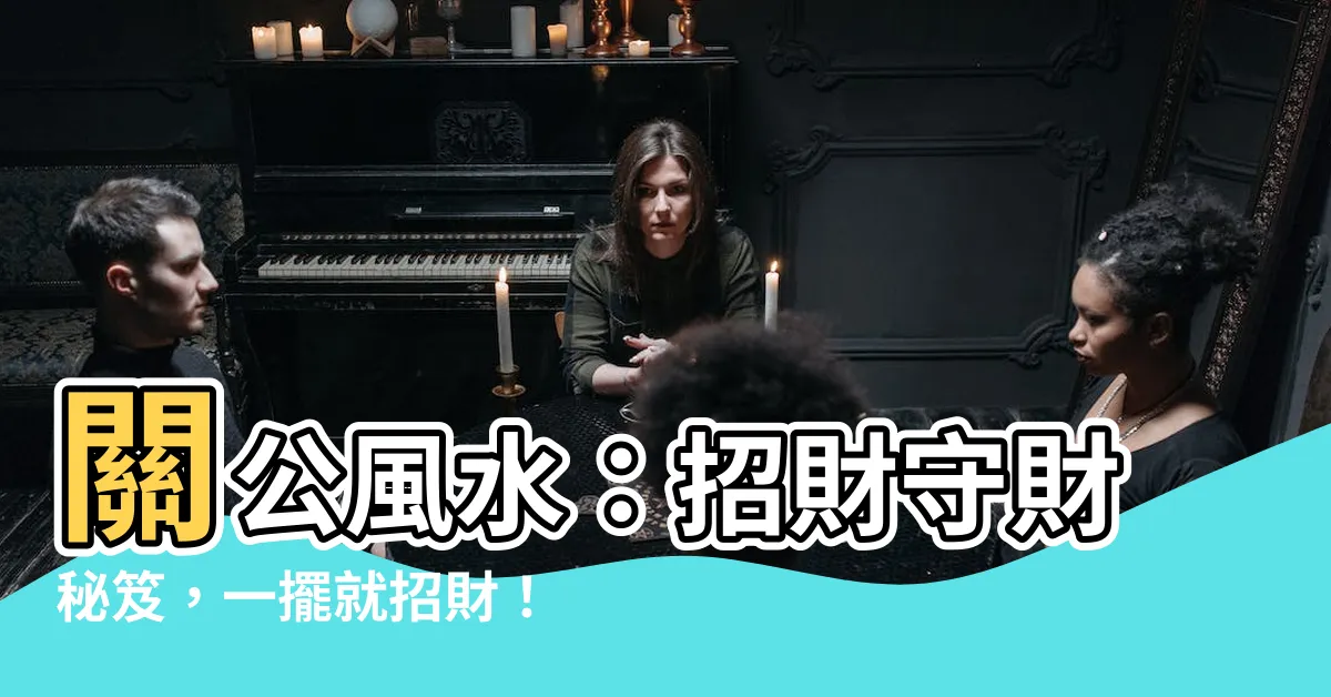 【關公風水】關公風水：招財守財秘笈，一擺就招財！