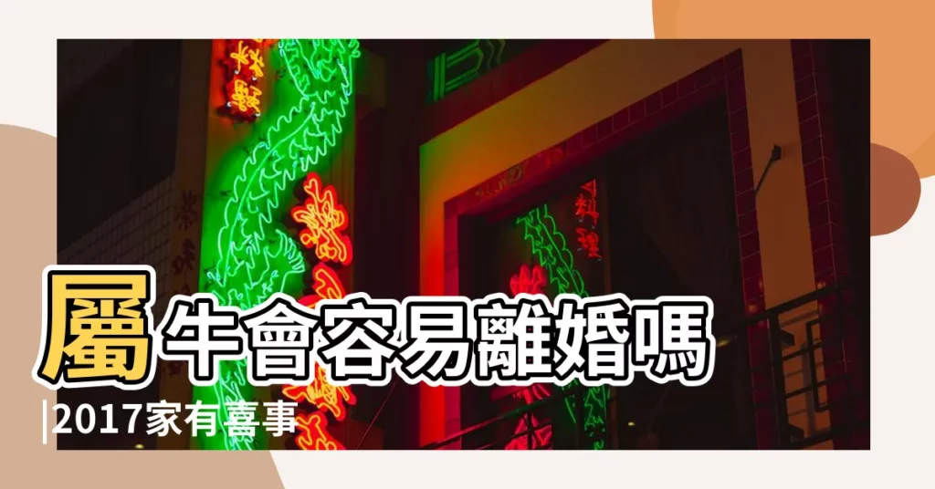 屬牛會容易離婚嗎 |2017家有喜事的三大生肖 |十二生肖會容易離婚嗎 |【2017年生肖牛會離婚嗎】