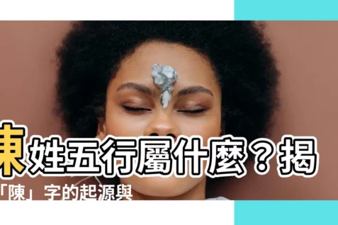 【陳五行屬什麼】陳姓五行屬什麼？揭開「陳」字的起源與五行秘密！