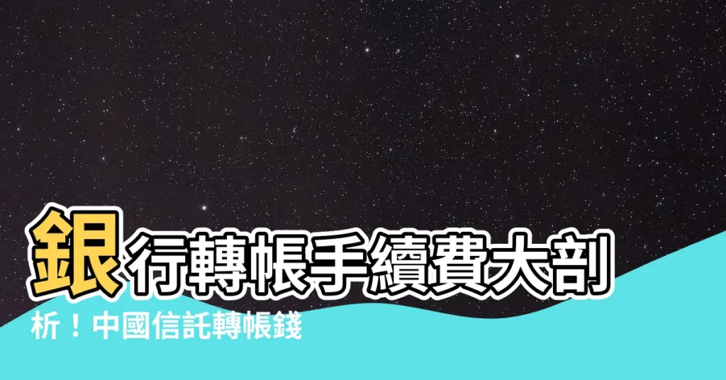 【中國信託 轉帳手續費】銀行轉帳手續費大剖析！中國信託轉帳錢要付多少？