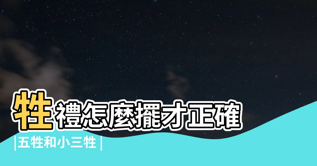 【三生擺法】牲禮怎麼擺才正確 |五牲和小三牲 |清明掃墓祭祖懶人包 |