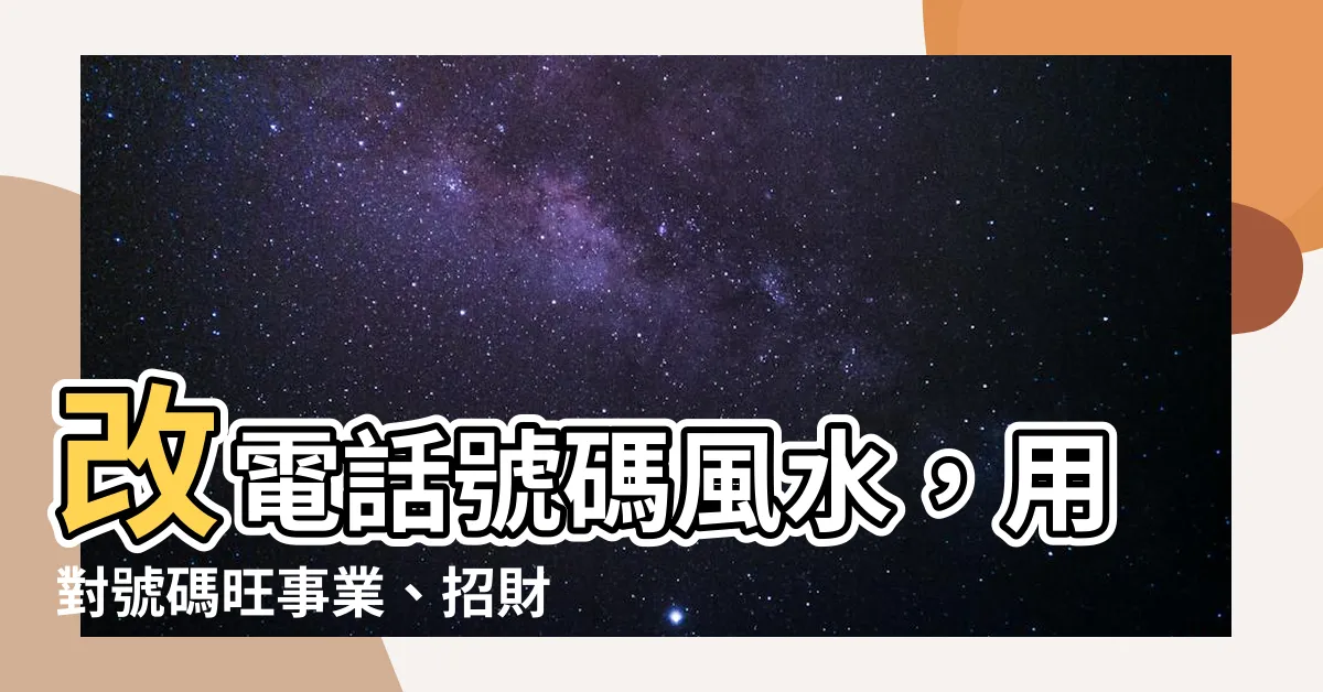 【改電話號碼風水】改電話號碼風水，用對號碼旺事業、招財運！