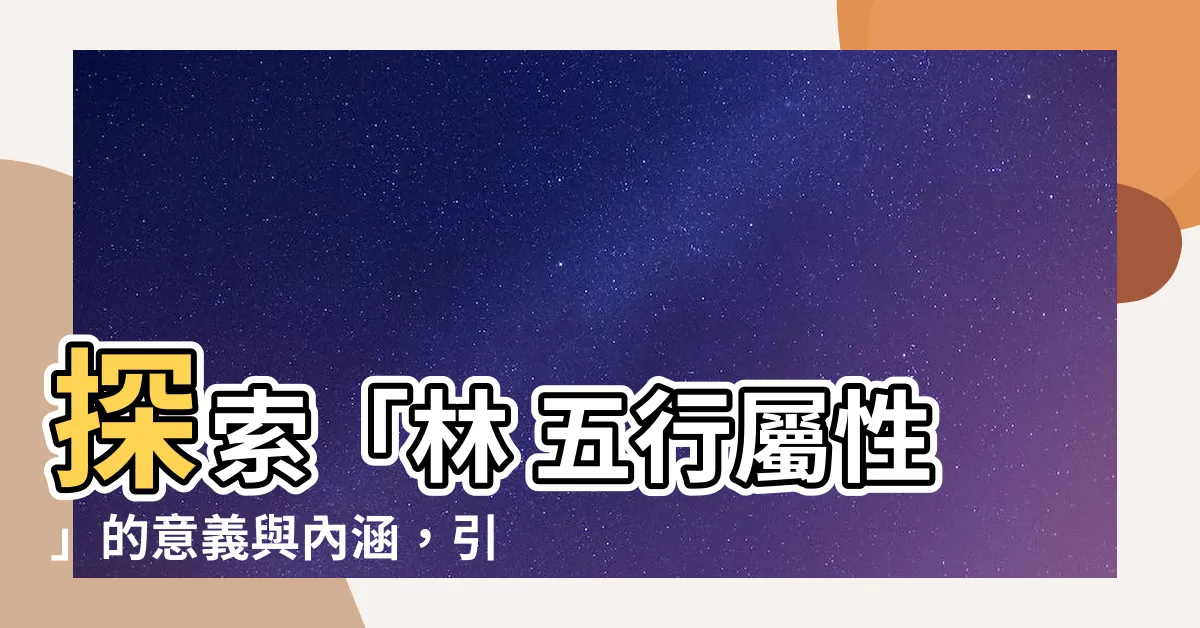 【林 五行屬性】探索「林 五行屬性」的意義與內涵，引發你的好奇心！