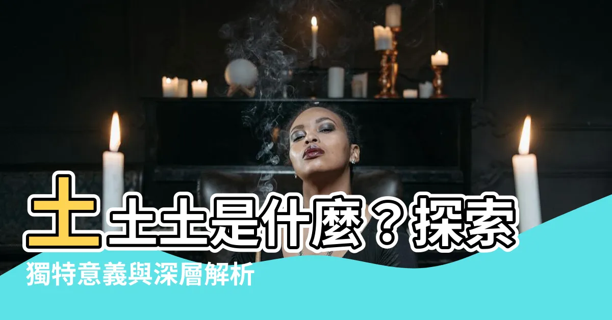 【土土土意思】土土土是什麼？探索獨特意義與深層解析！