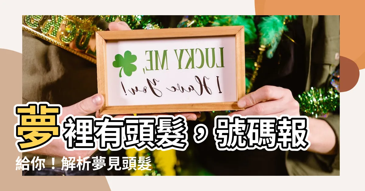 【夢見頭髮號碼】夢裡有頭髮，號碼報給你！解析夢見頭髮的驚人吉凶