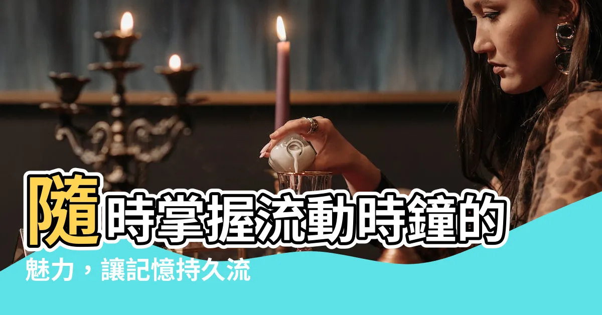 【流動時鐘】隨時掌握流動時鐘的魅力，讓記憶持久流轉！