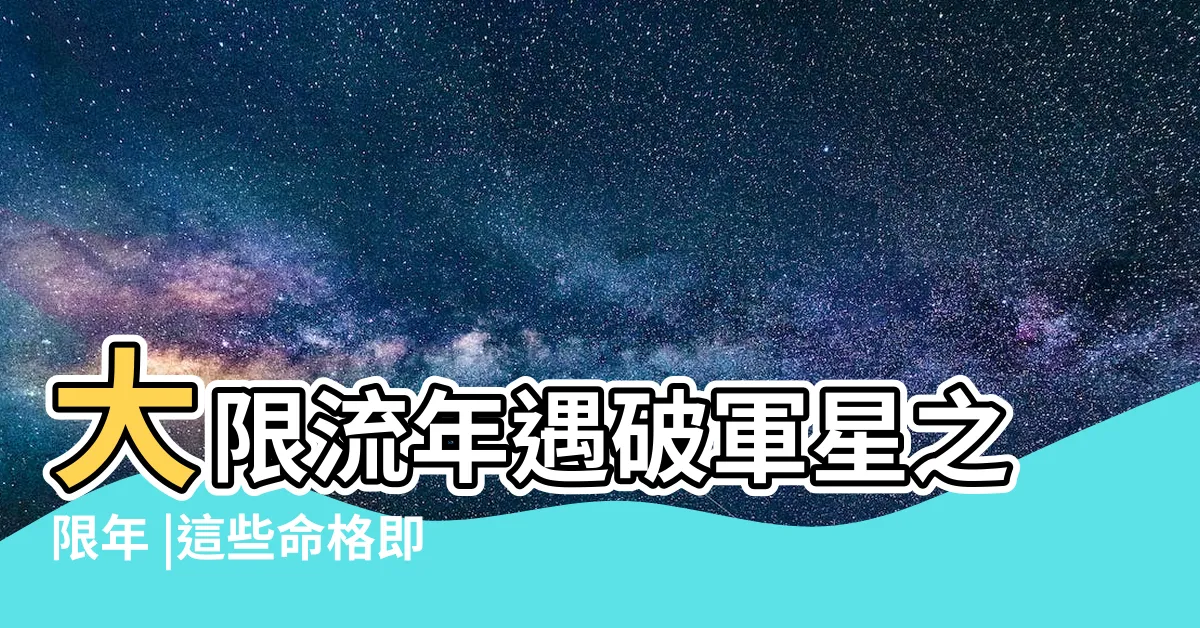 【十年大運走破軍】大限流年遇破軍星之限年 |這些命格即將闖出一片天 |從紫微主星看人生大起大落 |