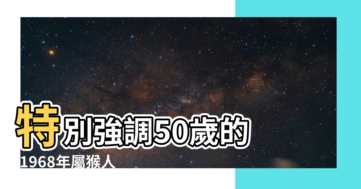 【1968年 生肖】特別強調50歲的 |1968年屬猴人2023年運勢及運程68年55歲生肖猴2023年每月 |68年出生五行屬什麼 |