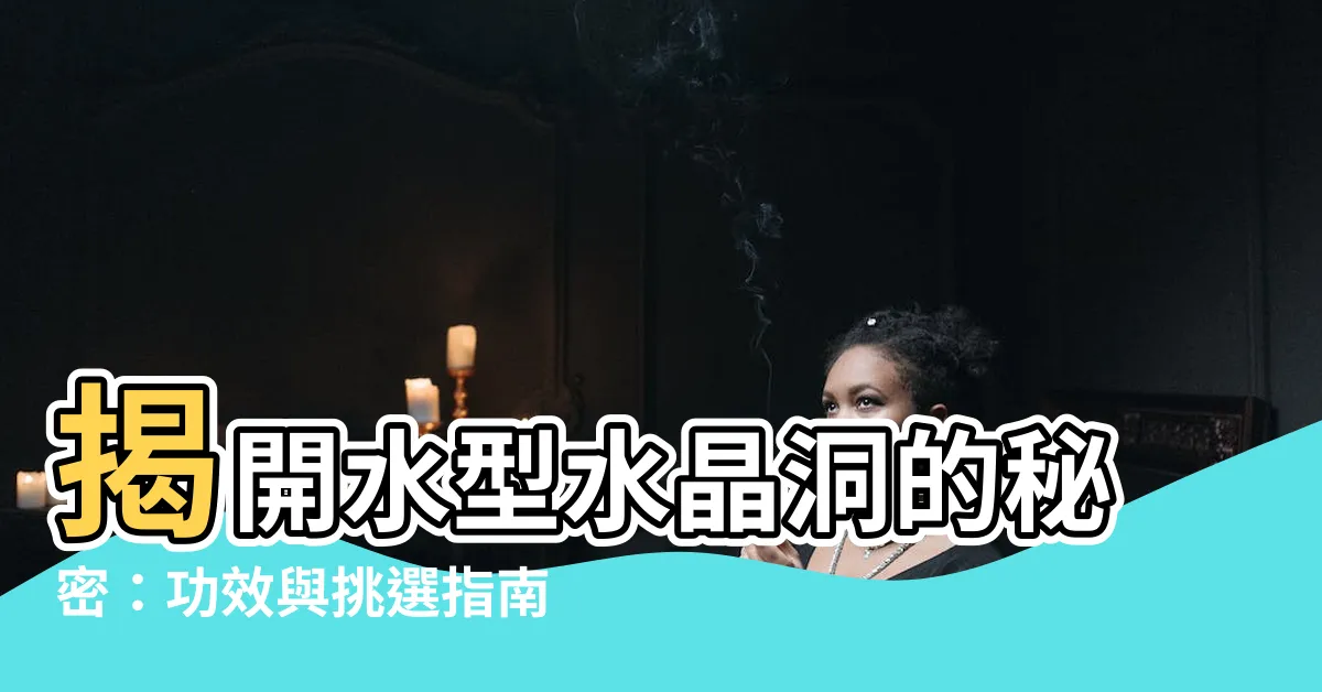 【水型水晶洞】揭開水型水晶洞的秘密：功效與挑選指南