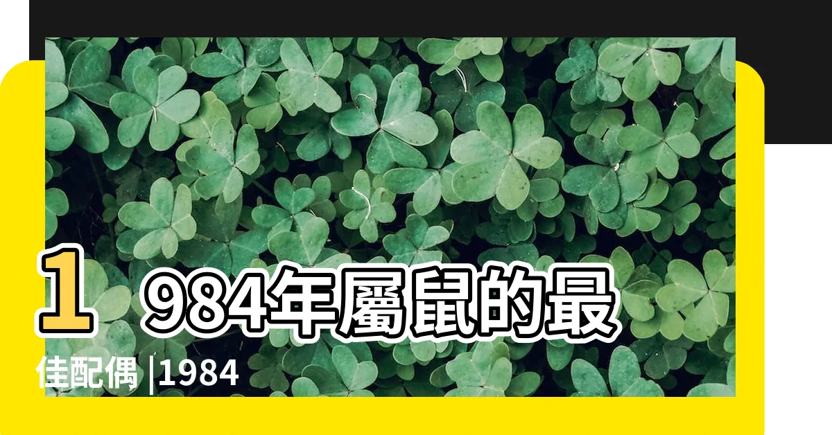 【1984生肖】1984年屬鼠的最佳配偶 |1984年屬什麼生肖呀 |1984年屬什麼生肖屬相 |