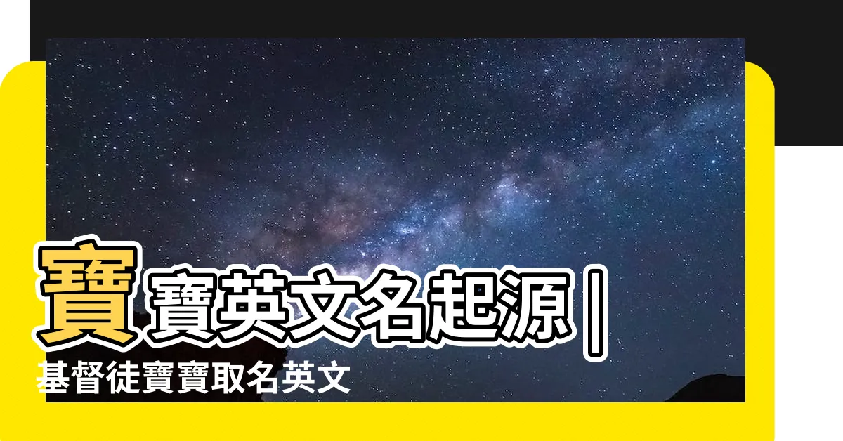 【基督徒男寶寶英文名字】寶寶英文名起源 |基督徒寶寶取名英文名57個 |聖經裡男孩的英文名字 |